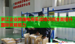 浙江企業(yè)跨境電商實(shí)戰(zhàn)培訓(xùn)班全面提升國(guó)際貿(mào)易能力