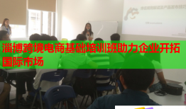 淄博跨境電商基礎(chǔ)培訓(xùn)班助力企業(yè)開(kāi)拓國(guó)際市場(chǎng)